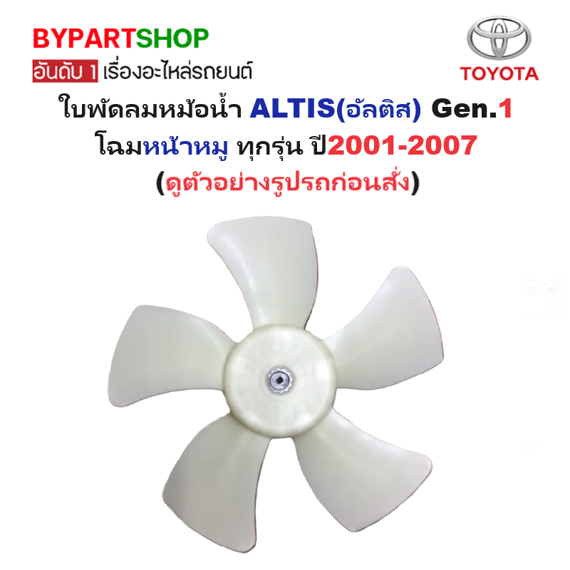 ใบพัดลมหม้อน้ำ TOYOTA ALTIS(อัลติส) Gen.1 โฉมหน้าหมู ทุกรุ่น ปี2001-2007 (ดูตัวอย่างรูปรถก่อนสั่ง)